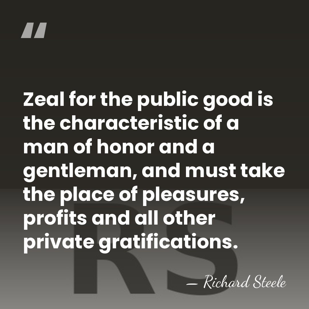 Zeal for the public good is the characteristic of a man of&hellip; - Richard Steele
