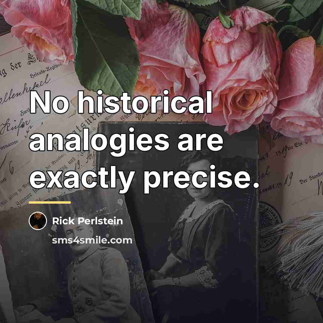 “No historical analogies are exactly precise.…” quote by Rick Perlstein