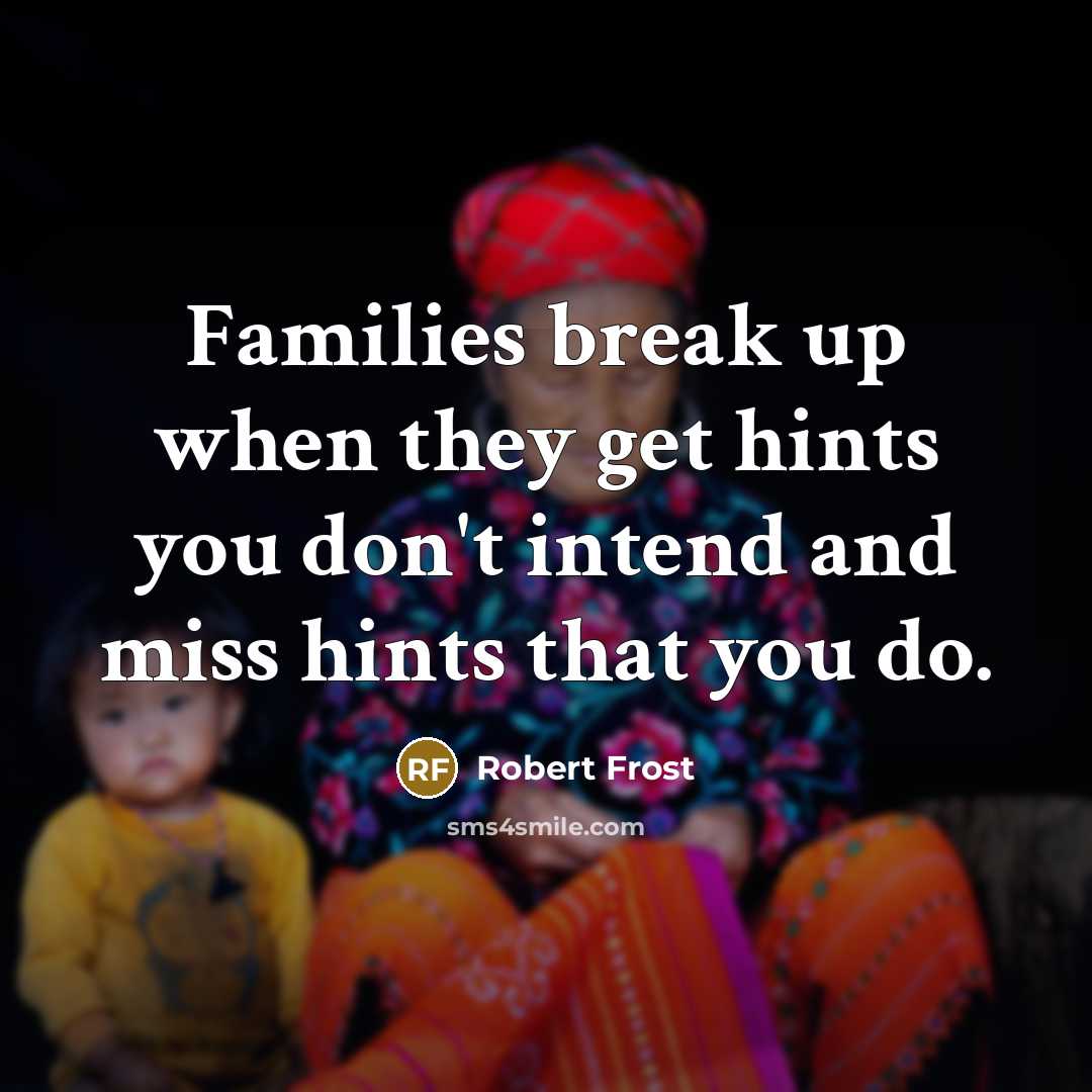“Families break up when they get hints you don't intend…” quote by Robert Frost