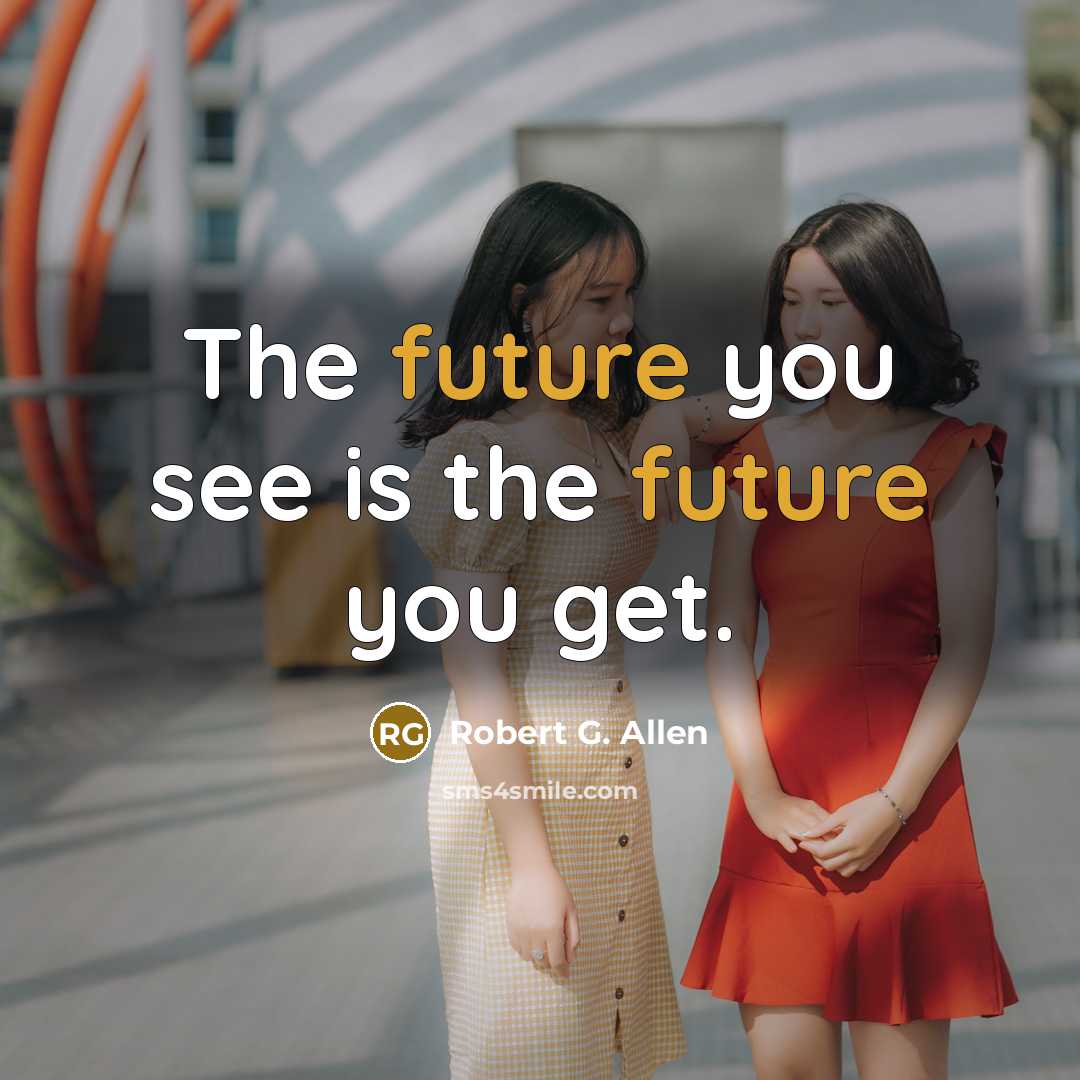 “The future you see is the future you get.…” quote by Robert G. Allen