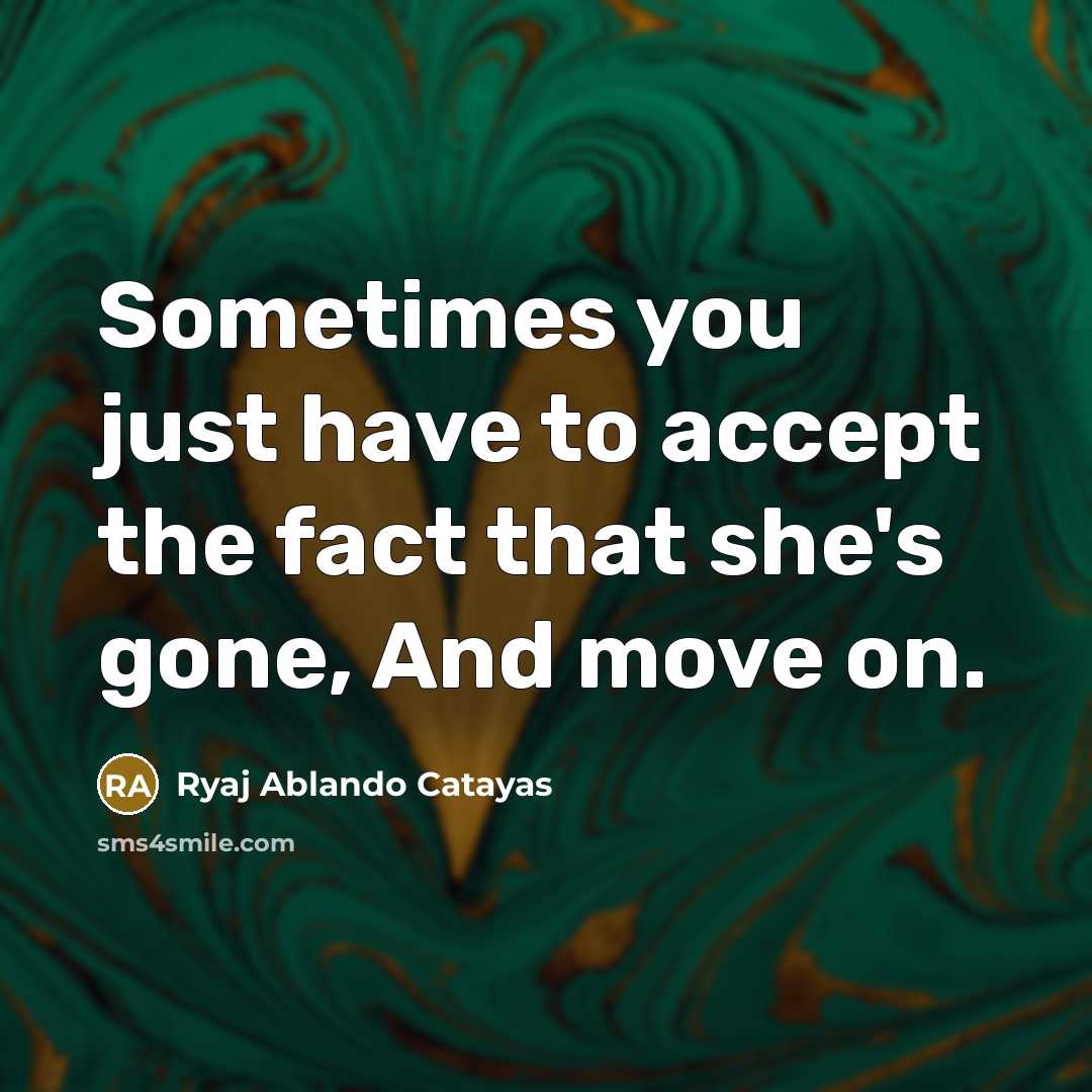 “Sometimes you just have to accept the fact that she's gone, And move on.” quote by Ryaj Ablando Catayas