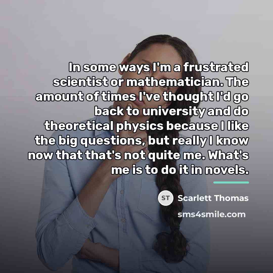 “In some ways I'm a frustrated scientist or mathematician. The…” quote by Scarlett Thomas