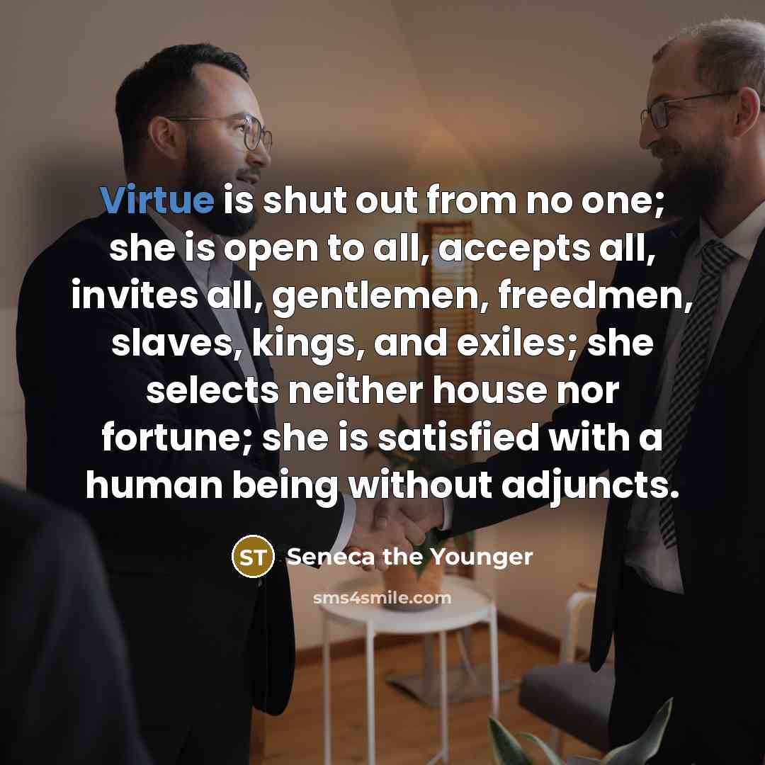 “Virtue is shut out from no one; she is open…” quote by Seneca the Younger