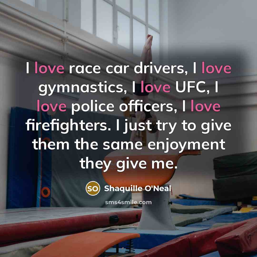 “I love race car drivers, I love gymnastics, I love…” quote by Shaquille O'Neal