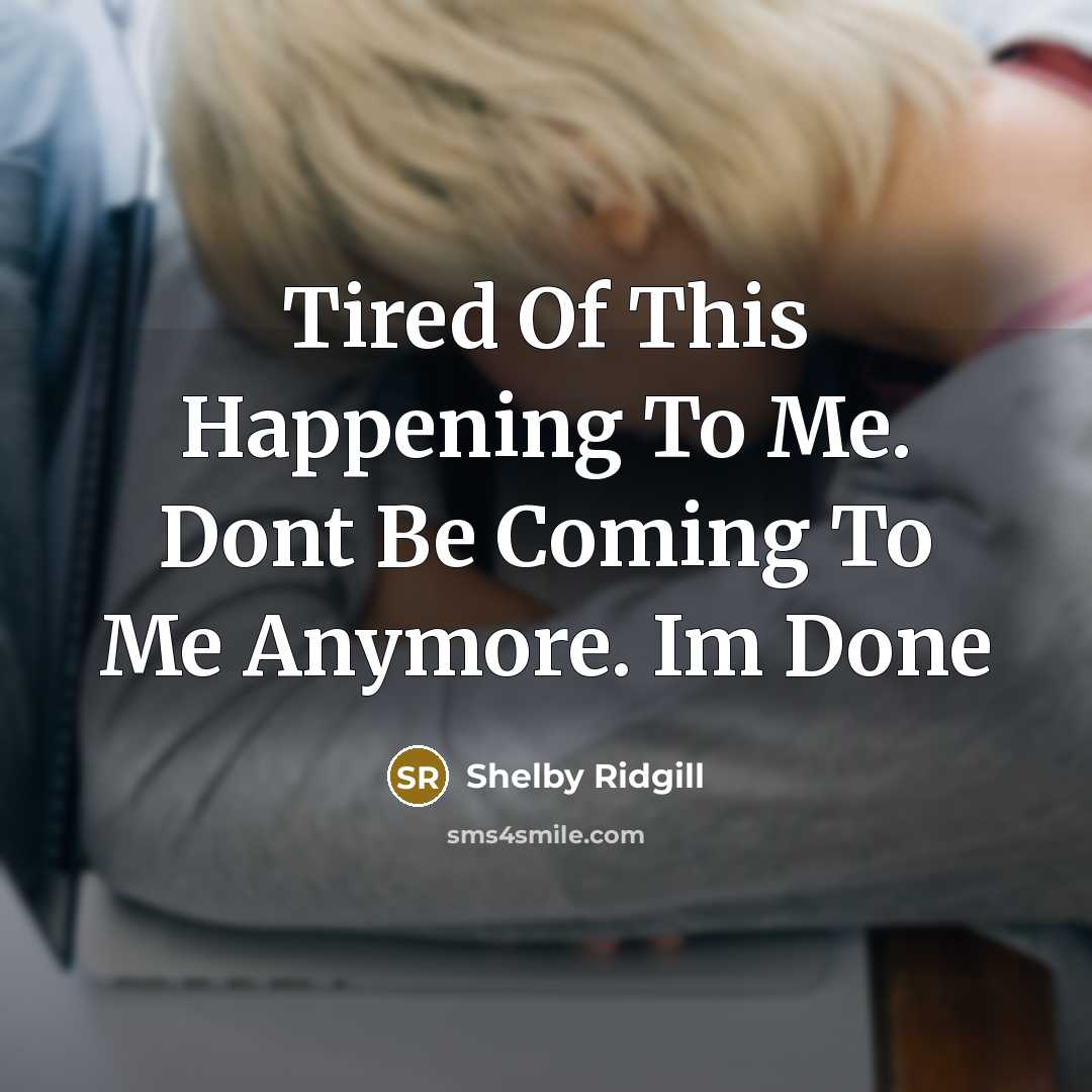 “Tired Of This Happening To Me. Dont Be Coming To…” quote by Shelby Ridgill