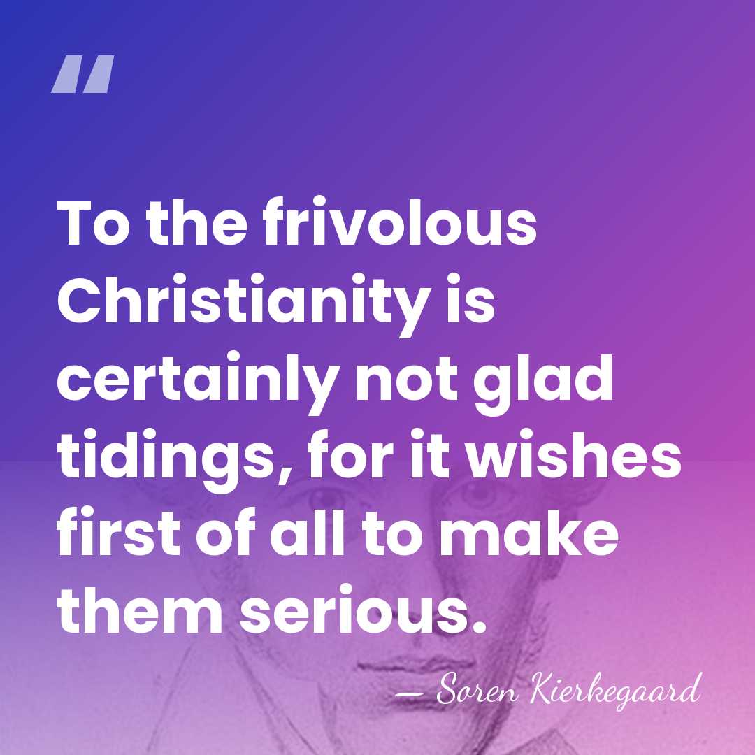 To the frivolous Christianity is certainly not glad tidings, for it wishes&hellip; - Soren Kierkegaard