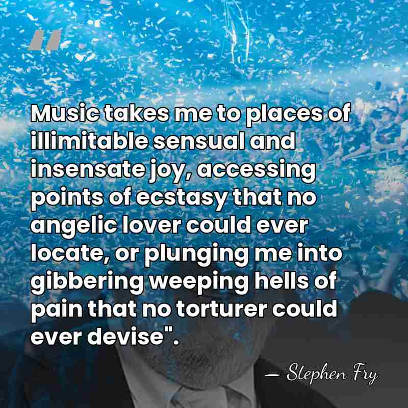 Music takes me to places of illimitable sensual and insensate joy, accessing&hellip; - Stephen Fry