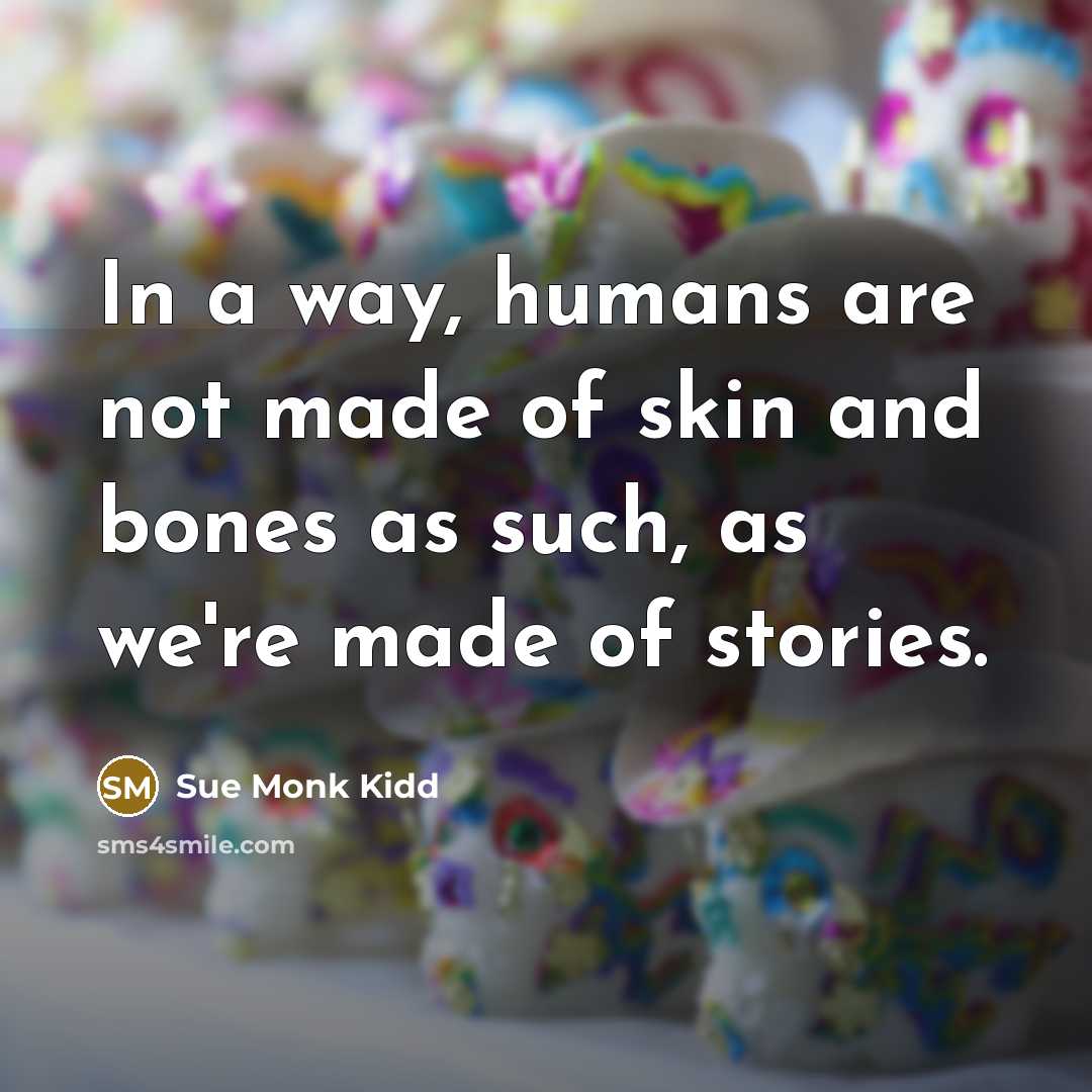 “In a way, humans are not made of skin and…” quote by Sue Monk Kidd