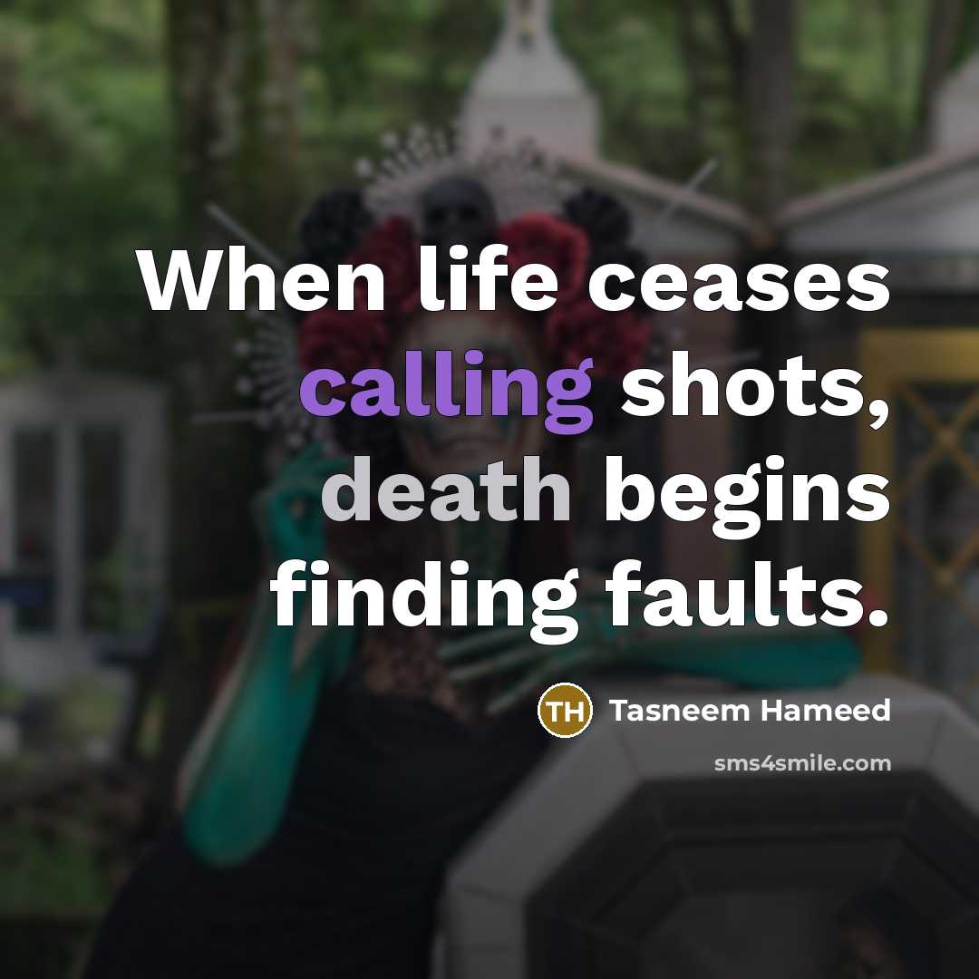 “When life ceases calling shots, death begins finding faults.…” quote by Tasneem Hameed