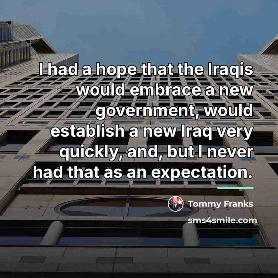 “I had a hope that the Iraqis would embrace a…” quote by Tommy Franks