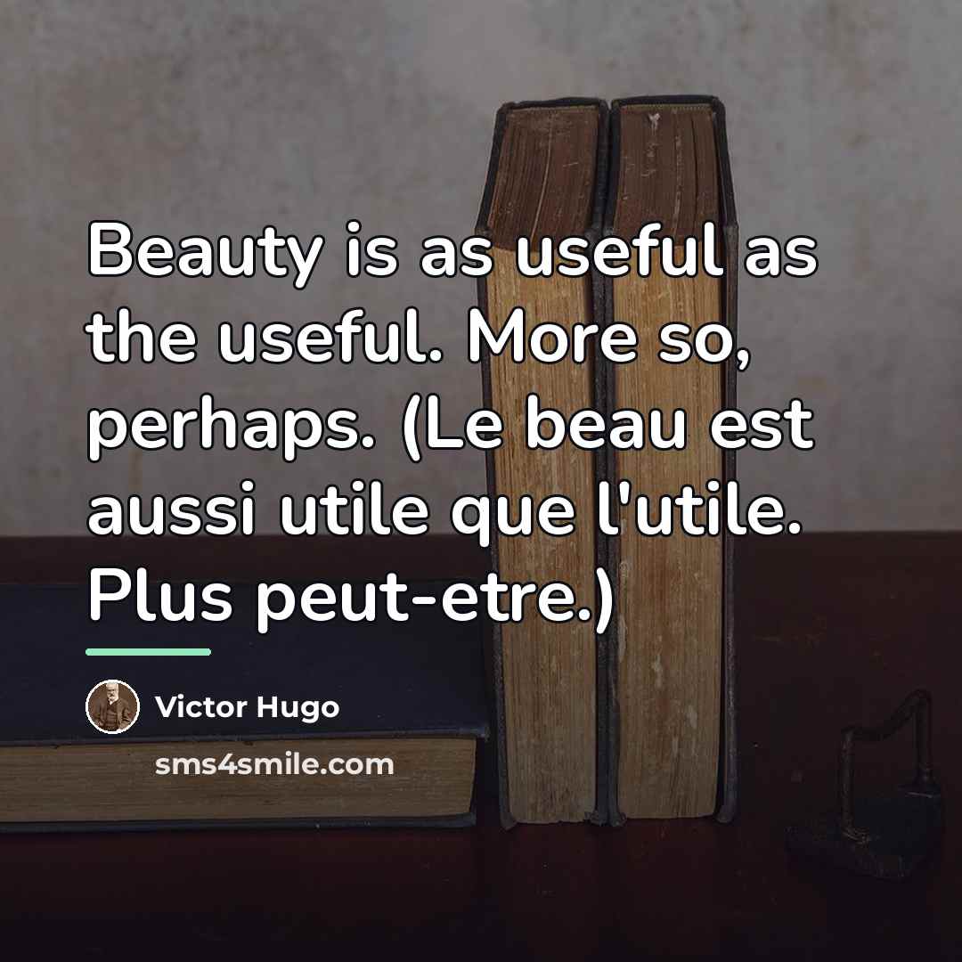 “Beauty is as useful as the useful. More so, perhaps.…” quote by Victor Hugo