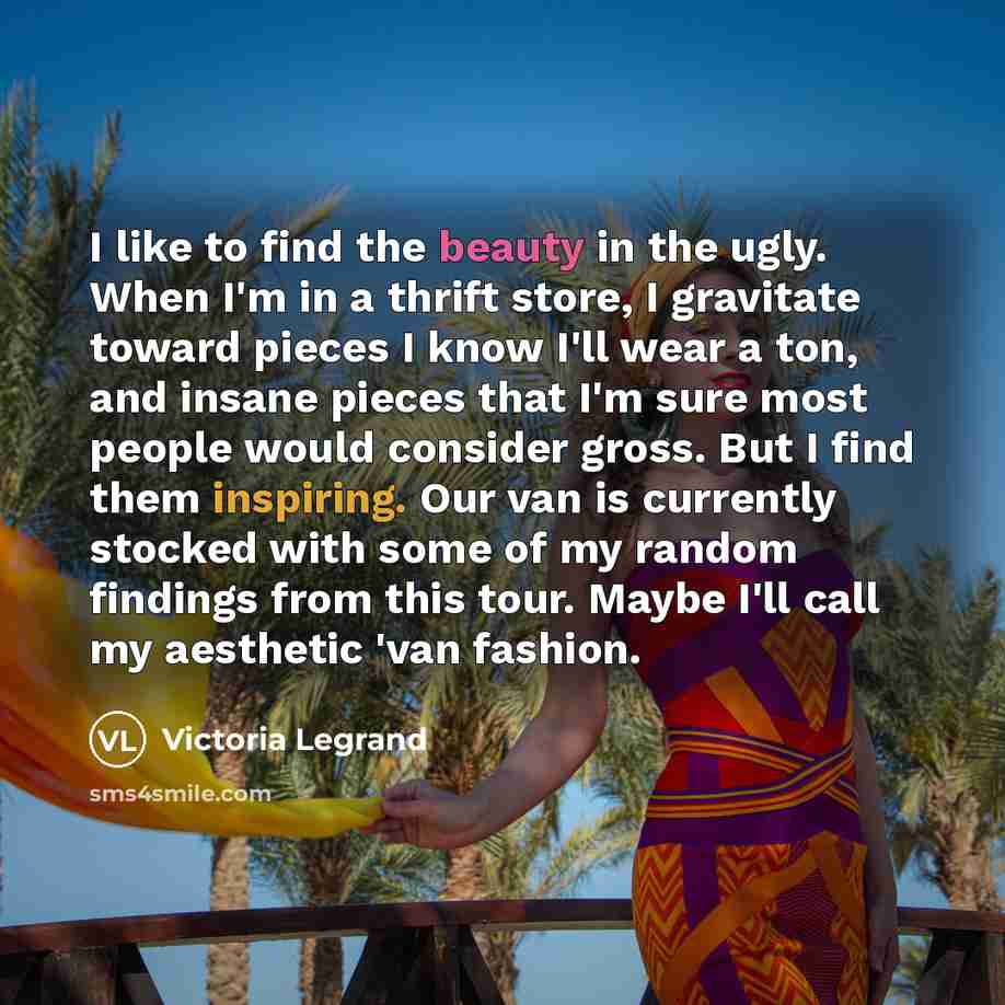 “I like to find the beauty in the ugly. When…” quote by Victoria Legrand