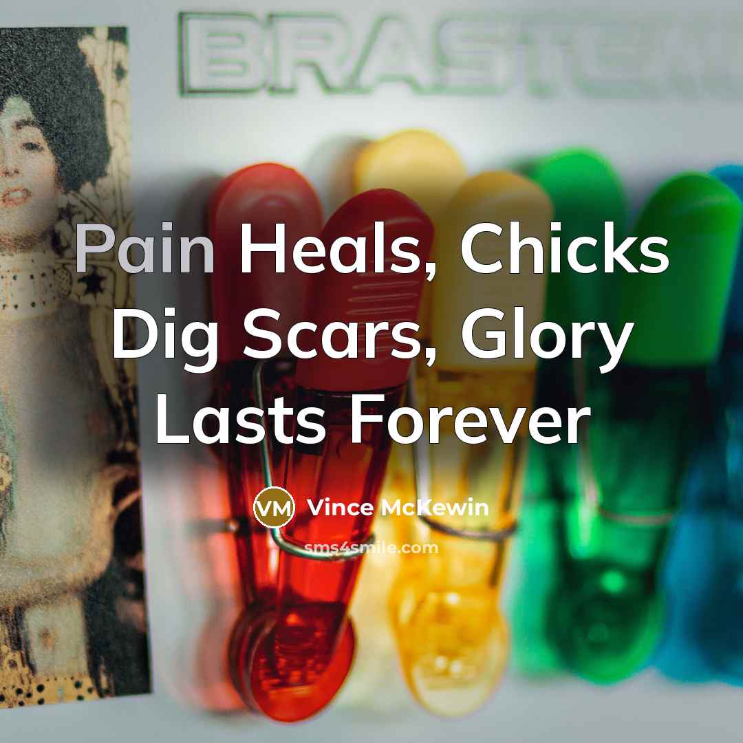 “Pain Heals, Chicks Dig Scars, Glory Lasts Forever” quote by Vince McKewin
