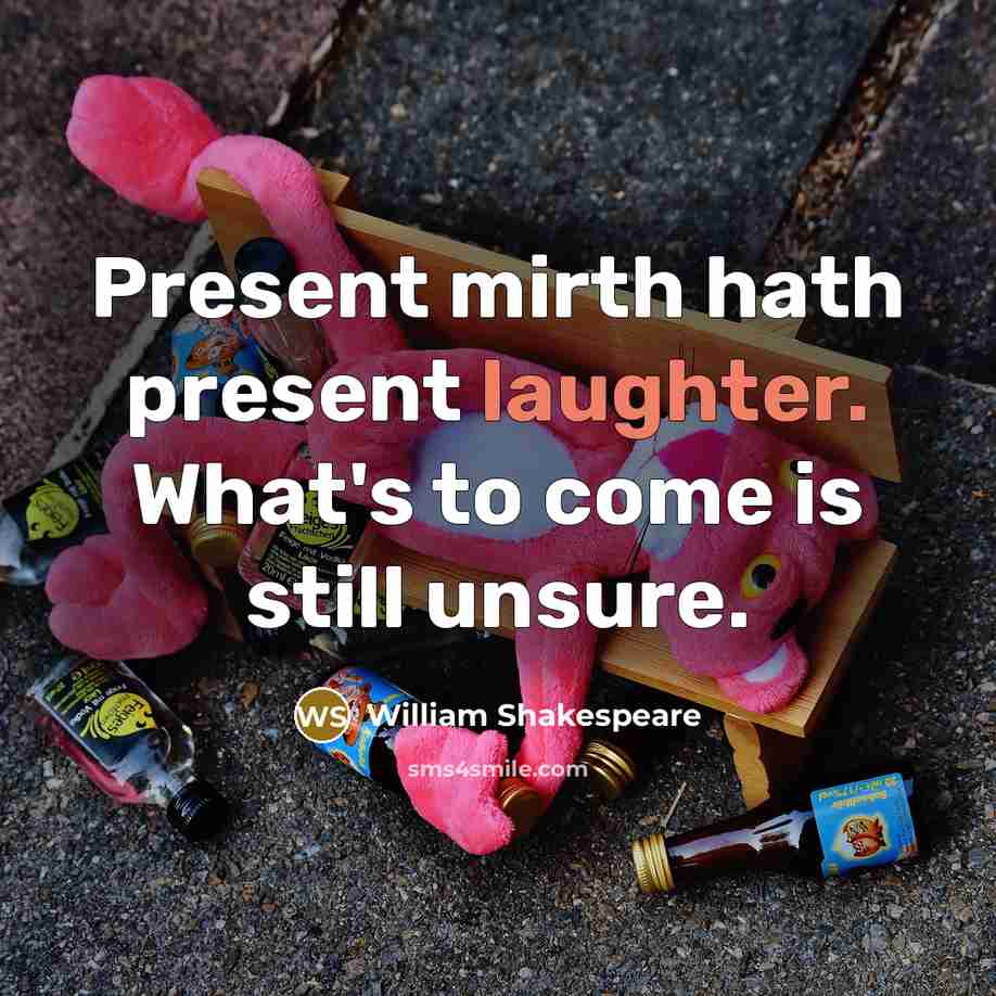 “Present mirth hath present laughter. What's to come is still unsure.” quote by William Shakespeare