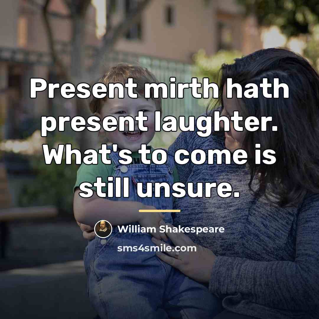“Present mirth hath present laughter. What's to come is still…” quote by William Shakespeare