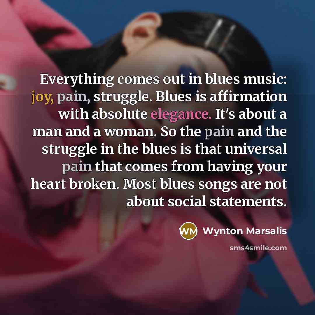 “Everything comes out in blues music: joy, pain, struggle. Blues…” quote by Wynton Marsalis