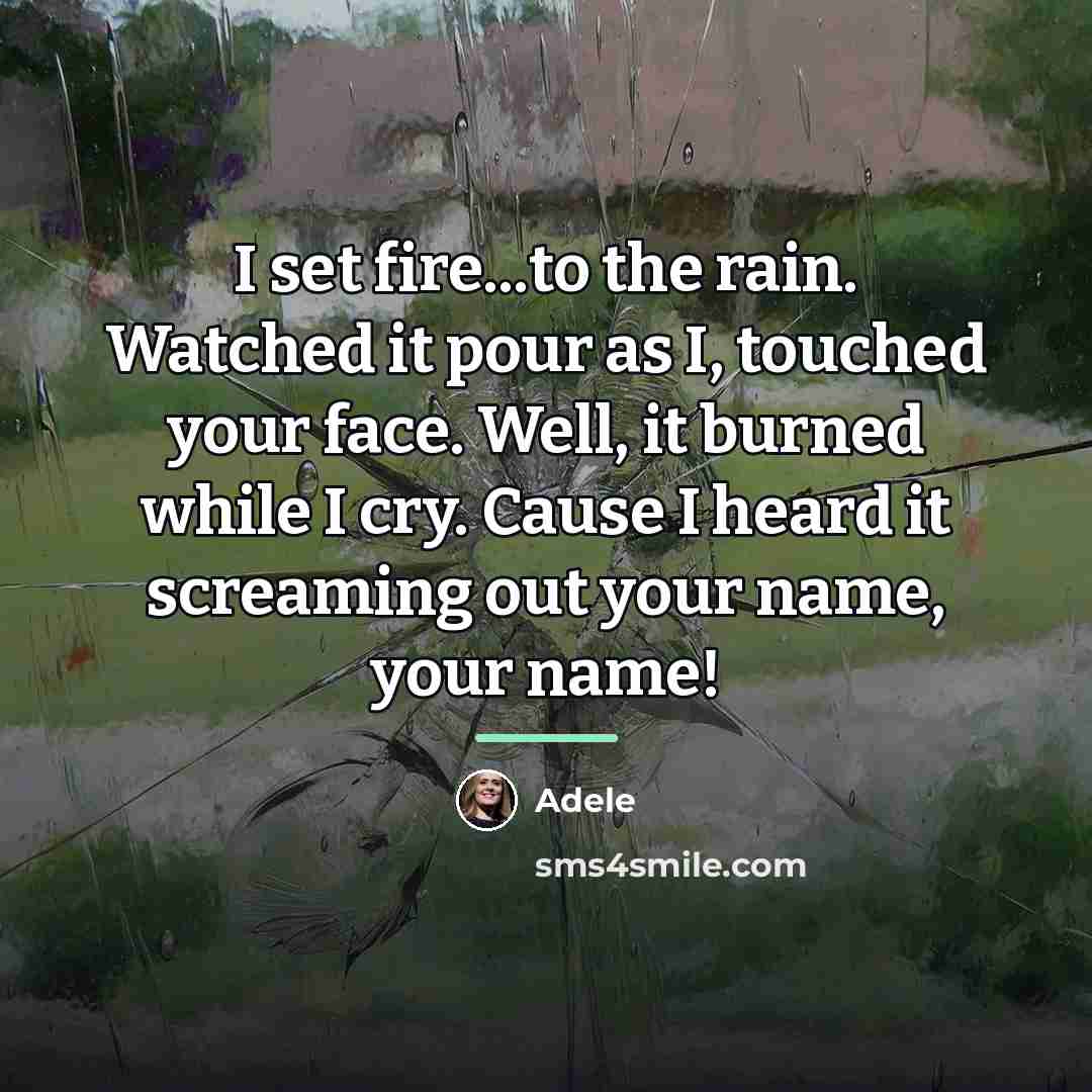 “I set fire...to the rain. Watched it pour as I,…” quote by Adele