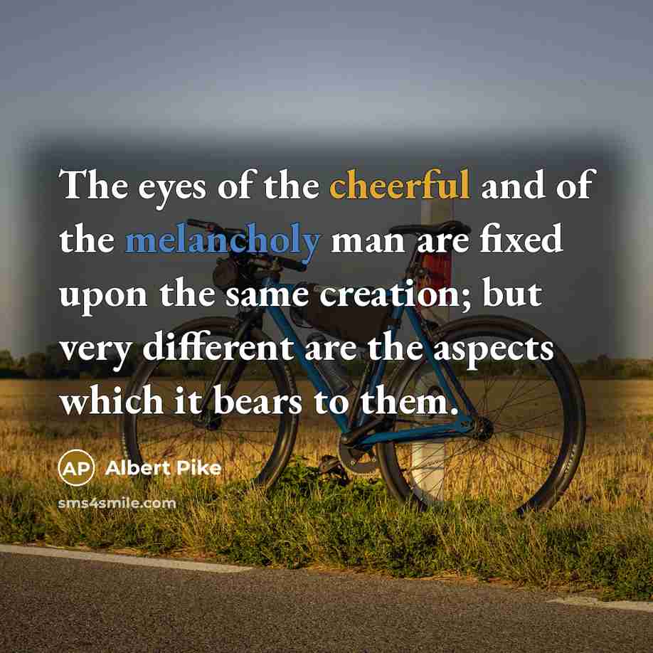 “The eyes of the cheerful and of the melancholy man…” quote by Albert Pike