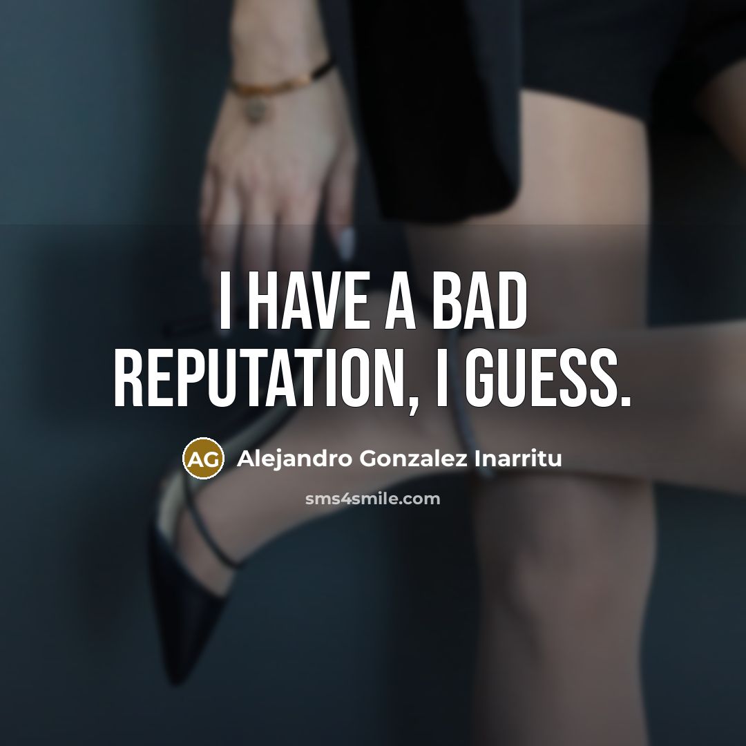 “I have a bad reputation, I guess.…” quote by Alejandro Gonzalez Inarritu