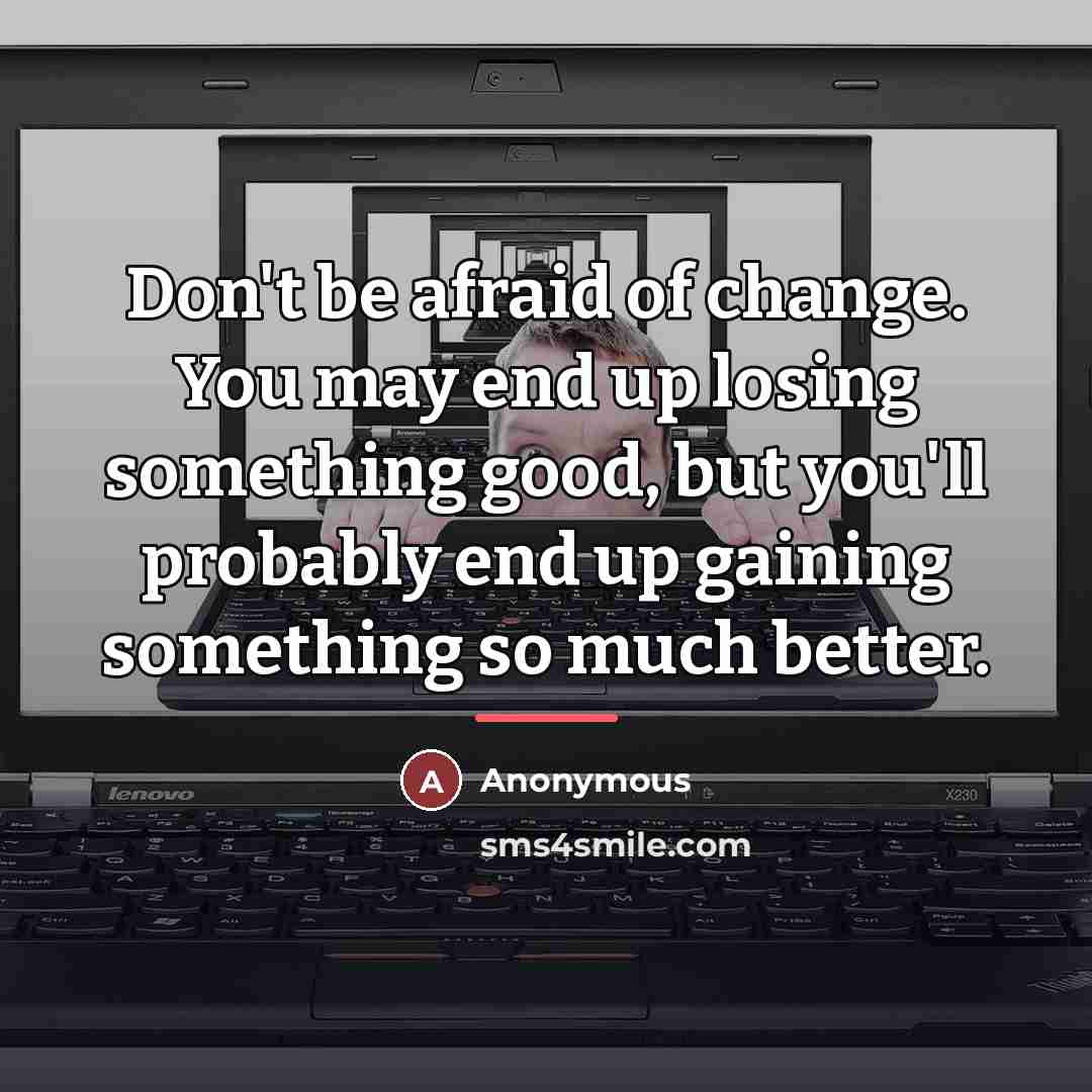 “Don't be afraid of change. You may end up losing…” quote by Anonymous