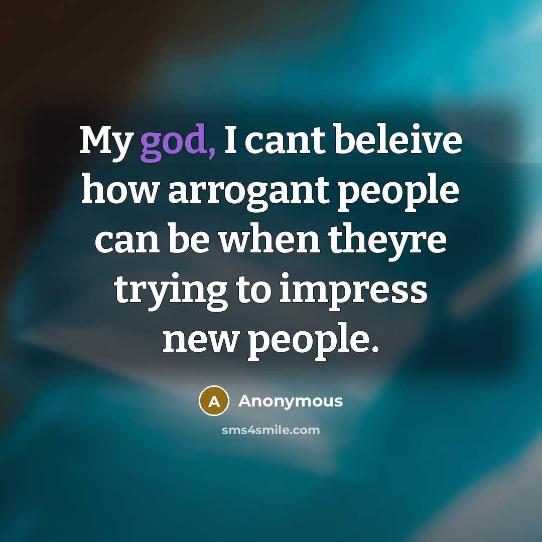 “My god, I cant beleive how arrogant people can be…” quote by Anonymous