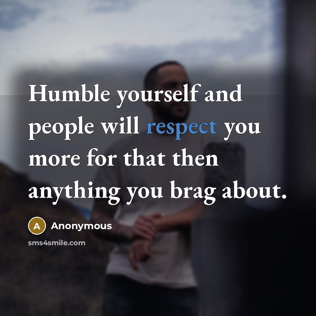“Humble yourself and people will respect you more for that then anything you brag about.” quote by Anonymous