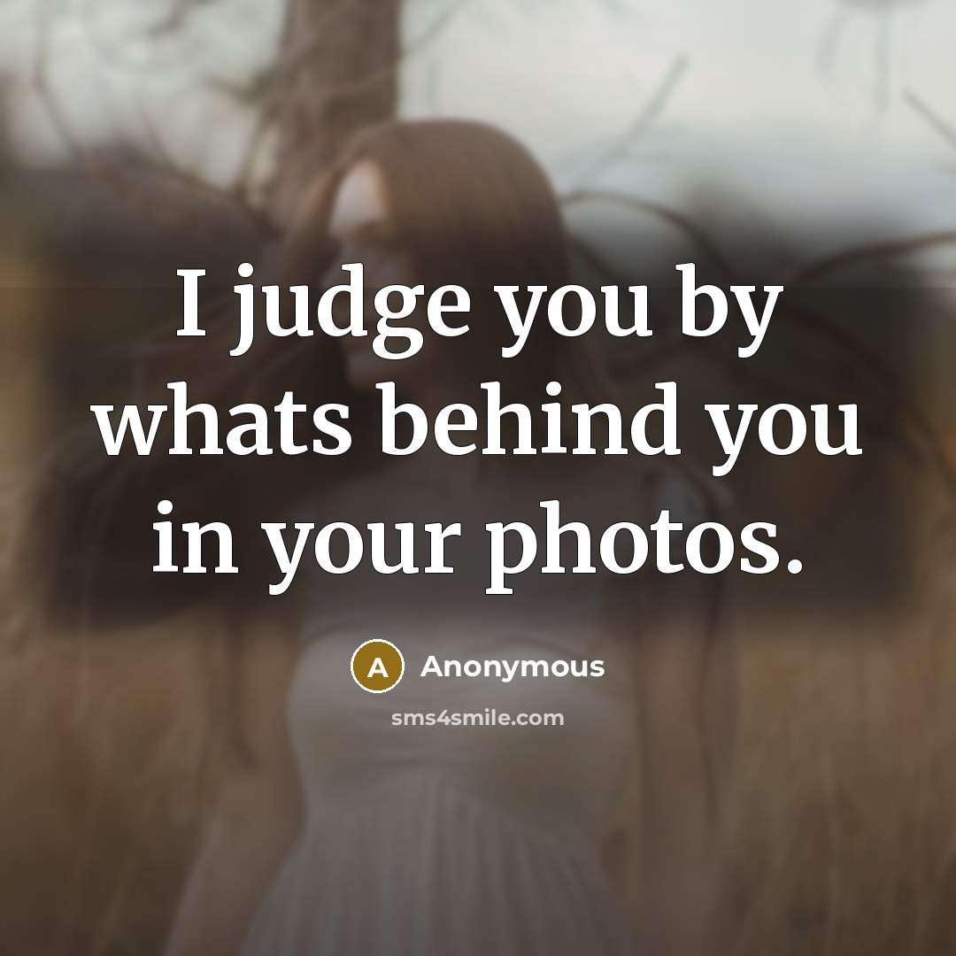 “I judge you by whats behind you in your photos.…” quote by Anonymous