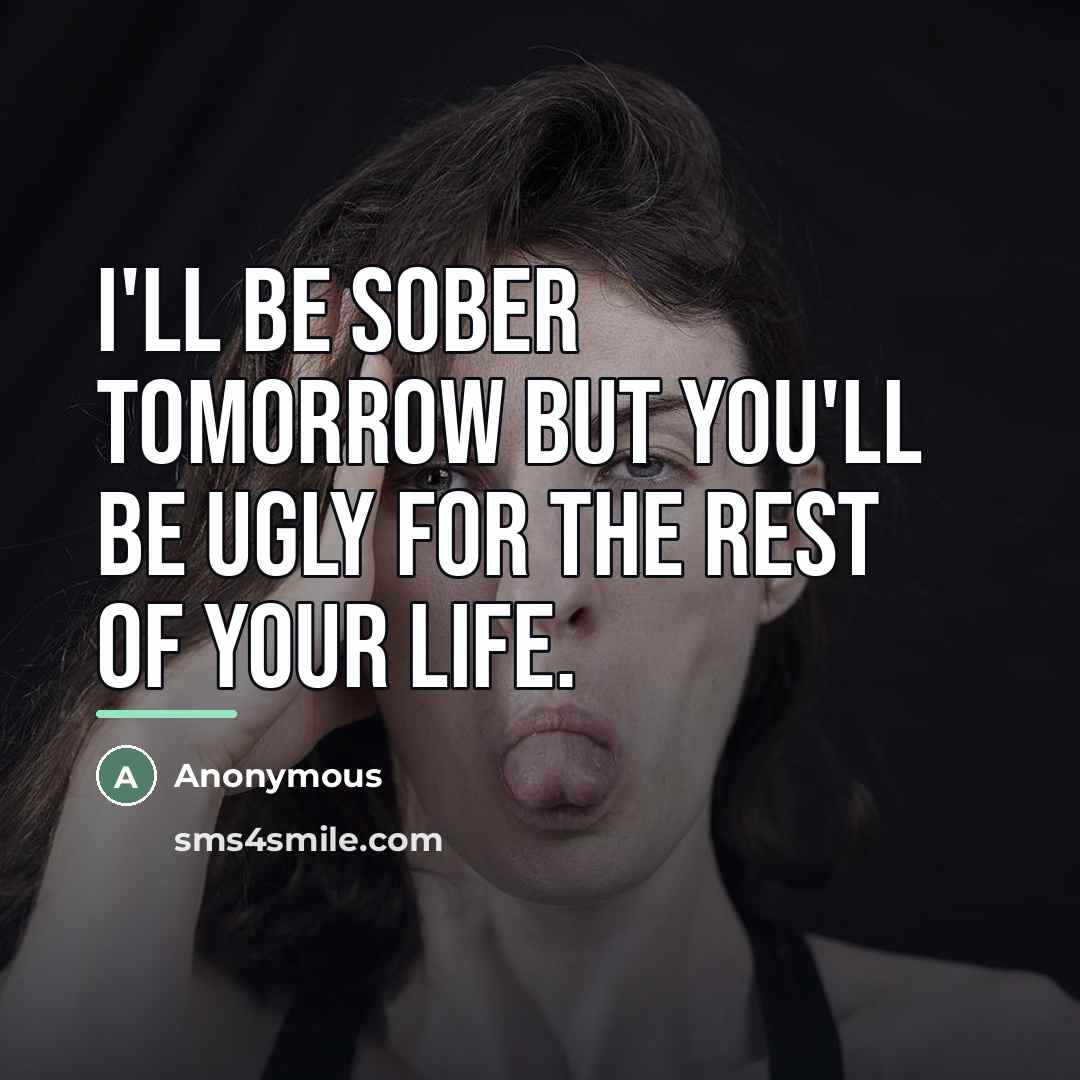 “I'll be sober tomorrow but you'll be ugly for the…” quote by Anonymous