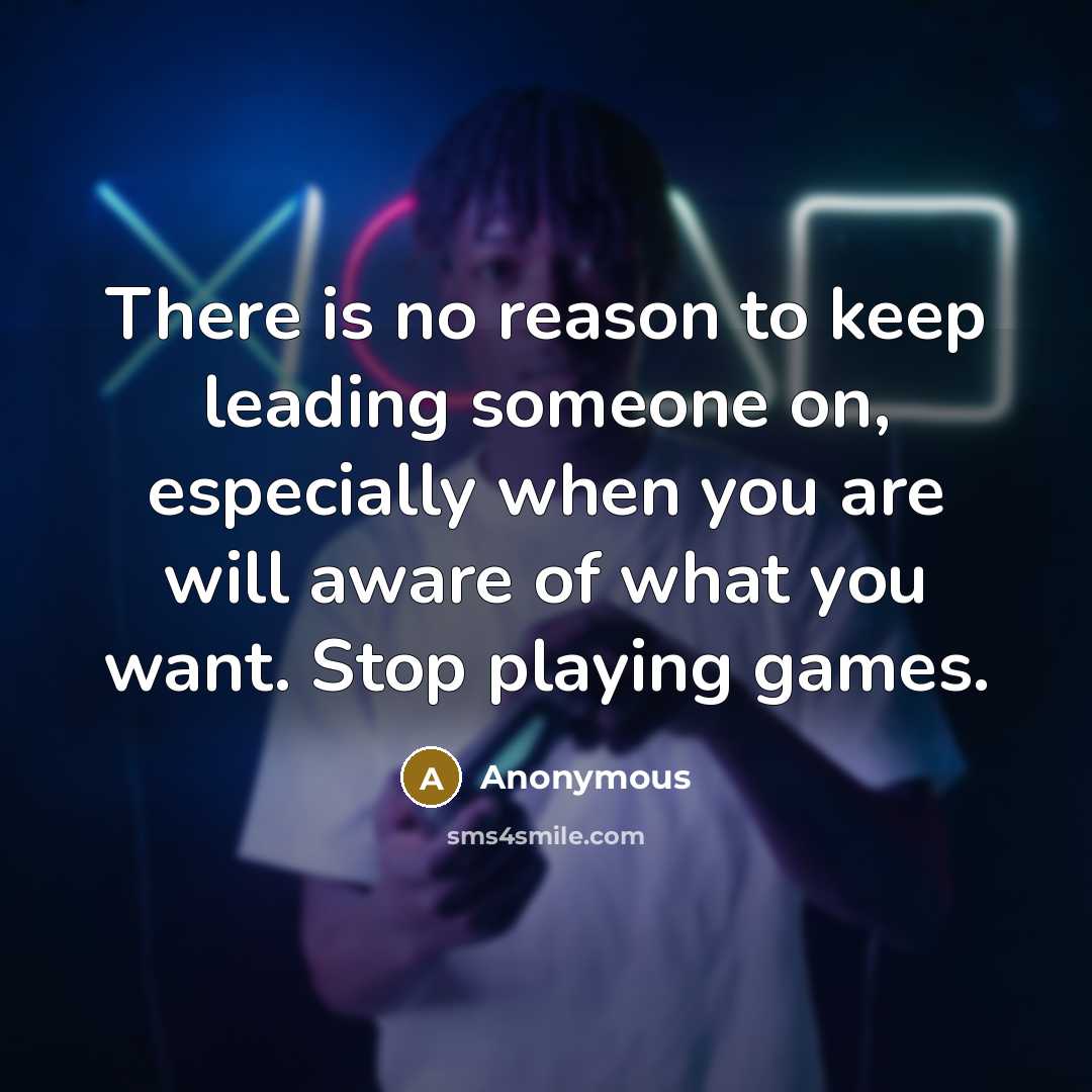 “There is no reason to keep leading someone on, especially when you are will aware of what you want. Stop playing games.” quote by Anonymous