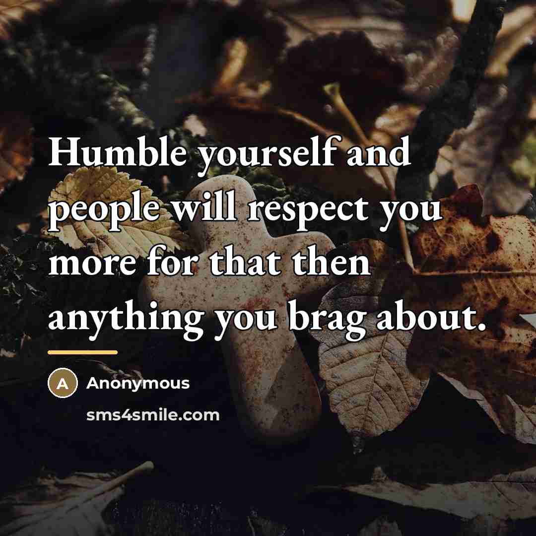“Humble yourself and people will respect you more for that…” quote by Anonymous