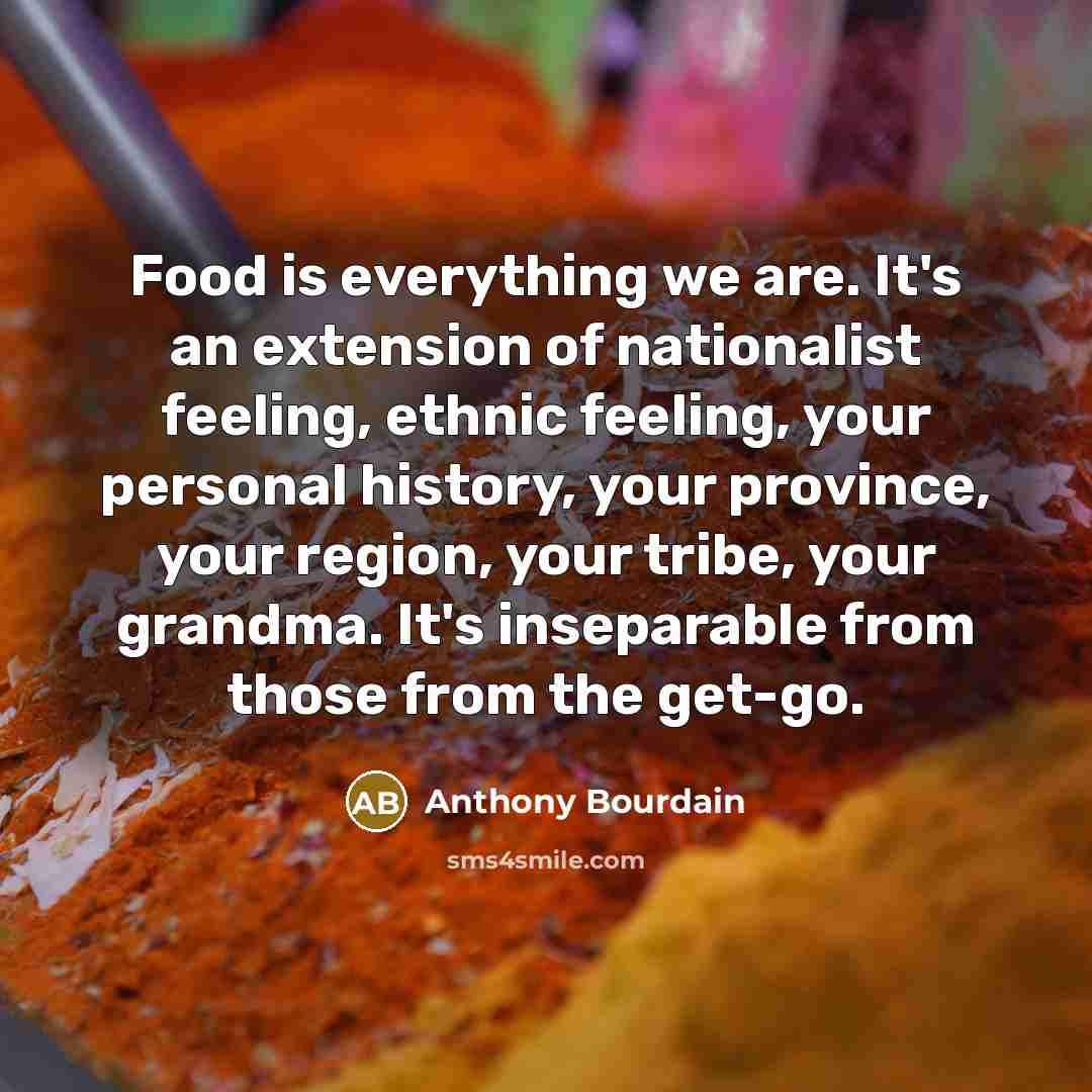 “Food is everything we are. It's an extension of nationalist…” quote by Anthony Bourdain