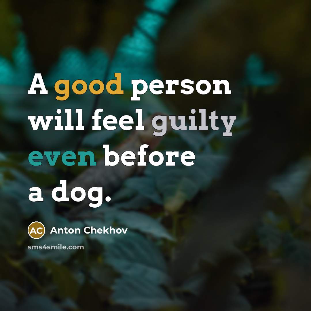 “A good person will feel guilty even before a dog.” quote by Anton Chekhov