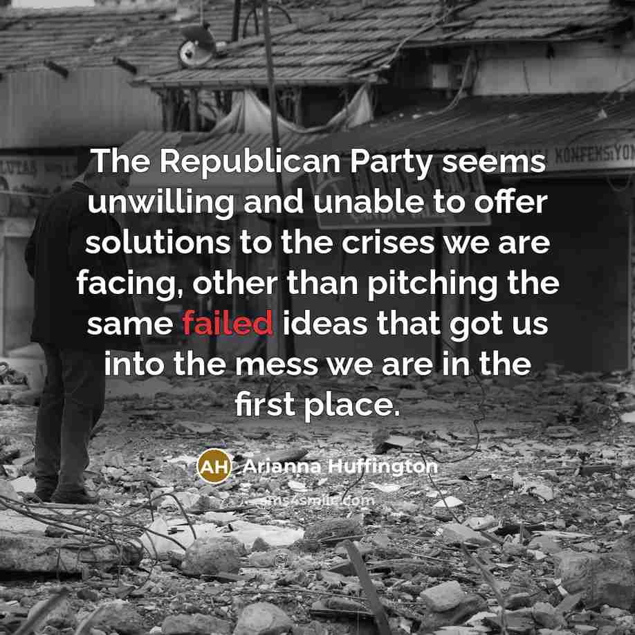 “The Republican Party seems unwilling and unable to offer solutions…” quote by Arianna Huffington