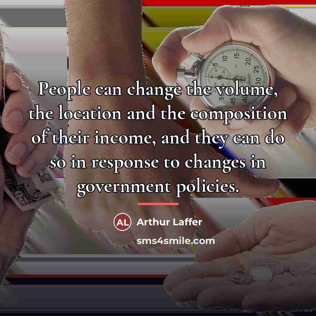 “People can change the volume, the location and the composition…” quote by Arthur Laffer