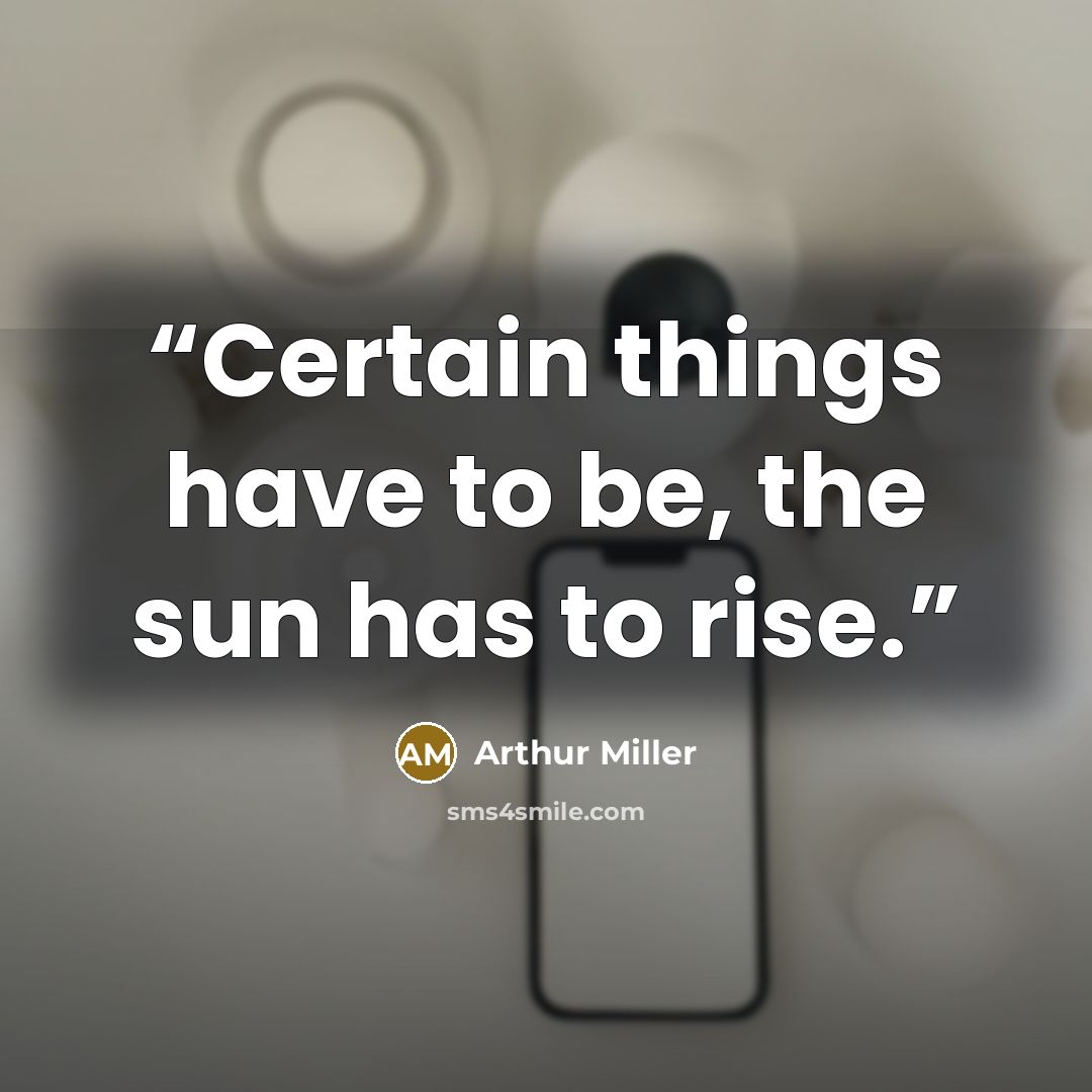 “Certain things have to be, the sun has to rise.” quote by Arthur Miller