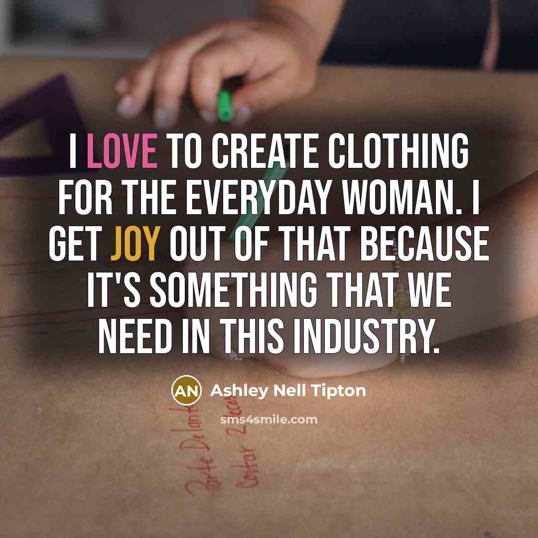 “I love to create clothing for the everyday woman. I get joy out of that because it's something that we need in this industry.” quote by Ashley Nell Tipton
