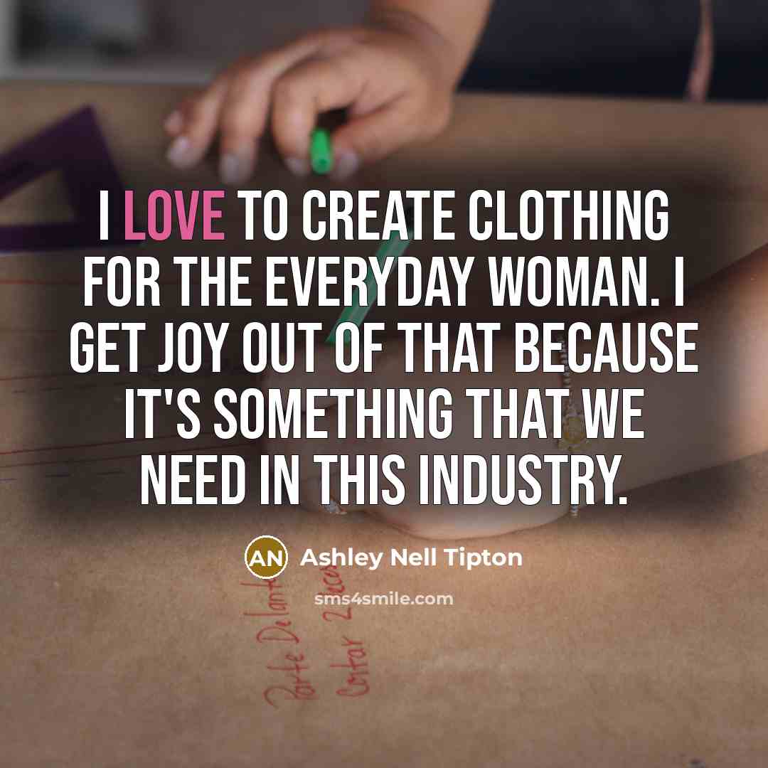 “I love to create clothing for the everyday woman. I…” quote by Ashley Nell Tipton