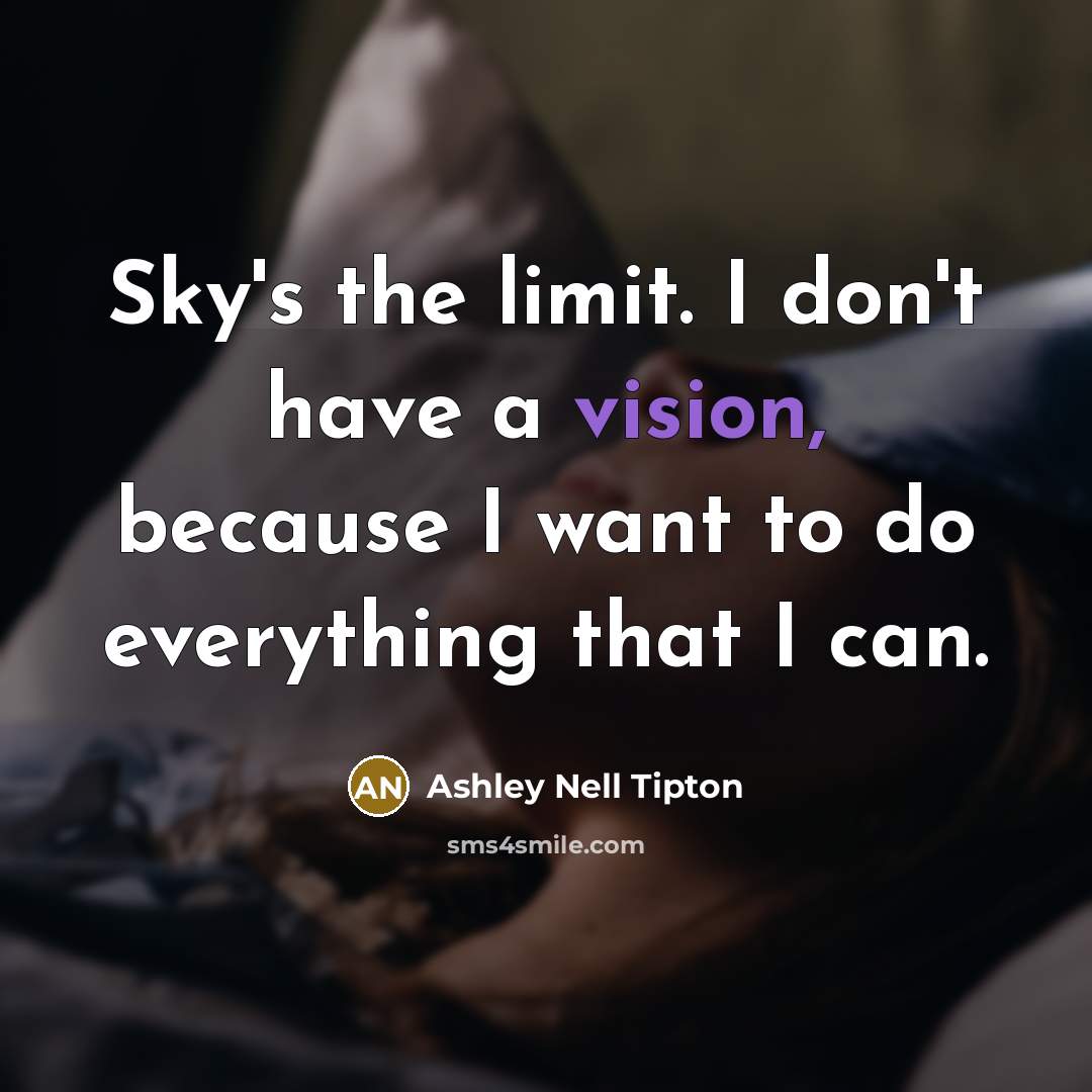 “Sky's the limit. I don't have a vision, because I…” quote by Ashley Nell Tipton