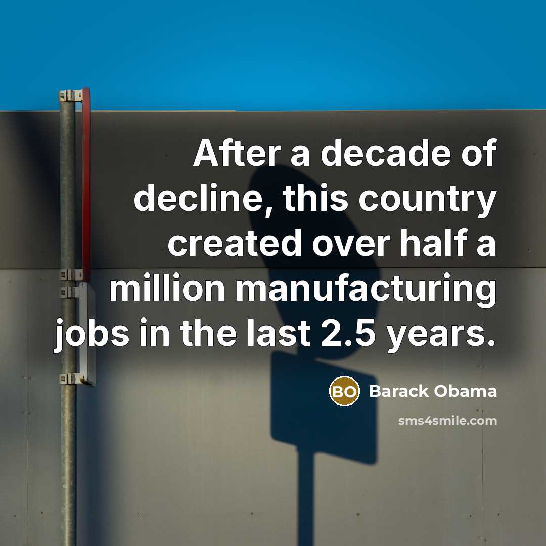 “After a decade of decline, this country created over half a million manufacturing jobs in the last 2.5 years.” quote by Barack Obama