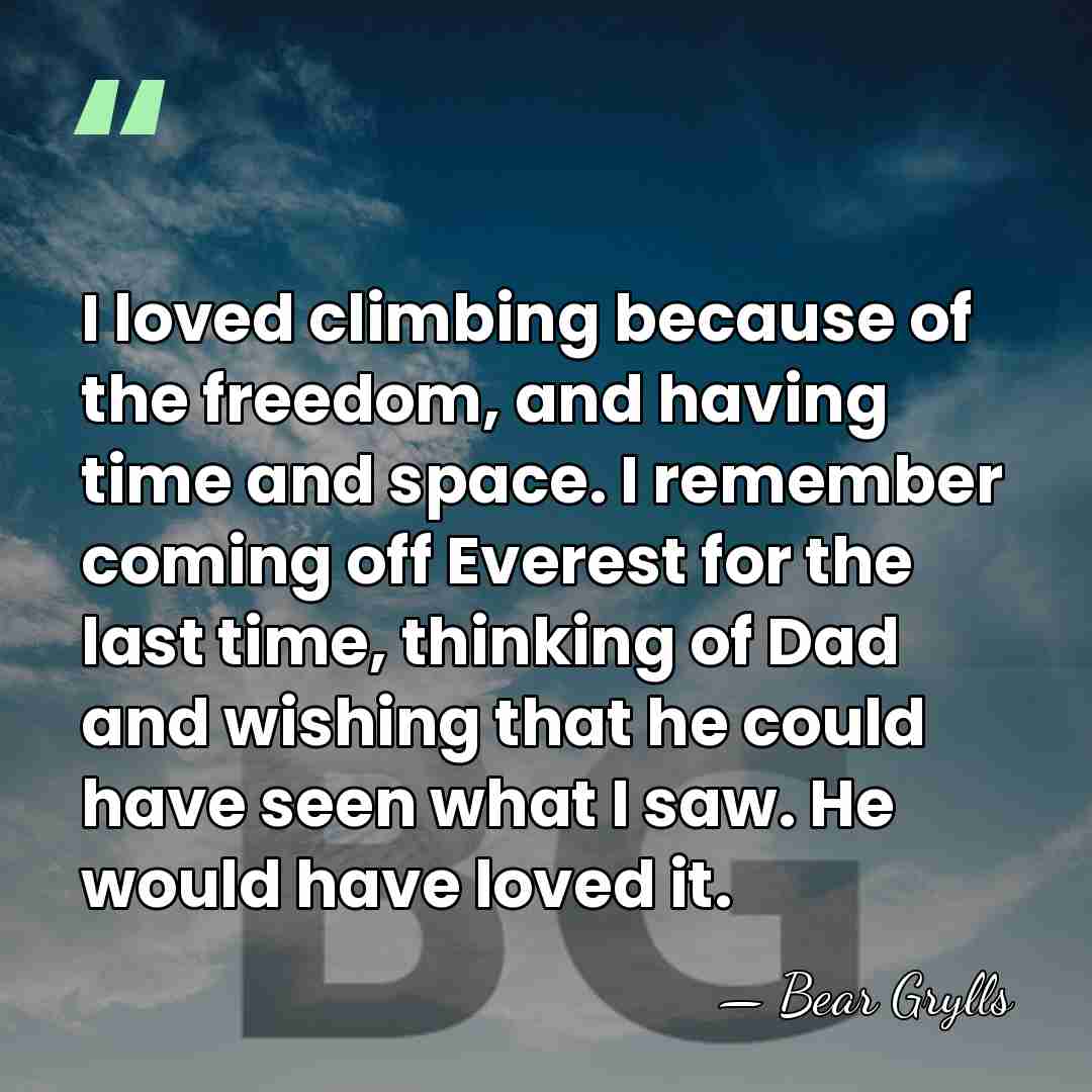 I loved climbing because of the freedom, and having time and space.&hellip; - Bear Grylls