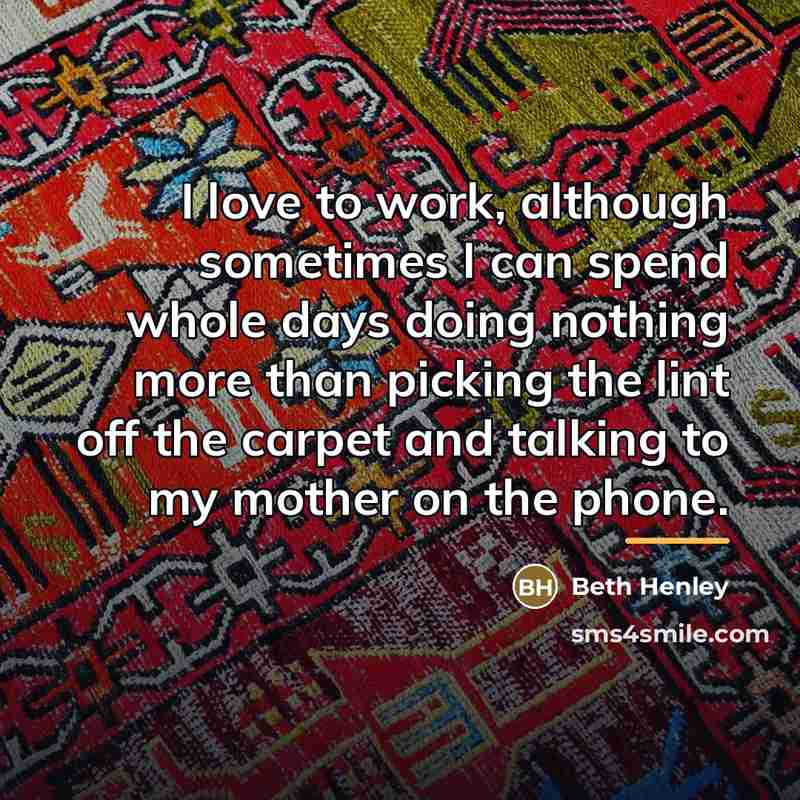 “I love to work, although sometimes I can spend whole…” quote by Beth Henley