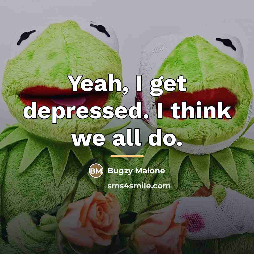 “Yeah, I get depressed. I think we all do.…” quote by Bugzy Malone