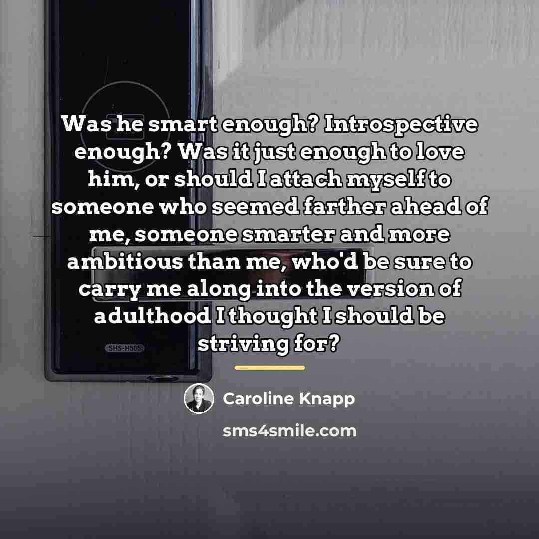 “Was he smart enough? Introspective enough? Was it just enough…” quote by Caroline Knapp