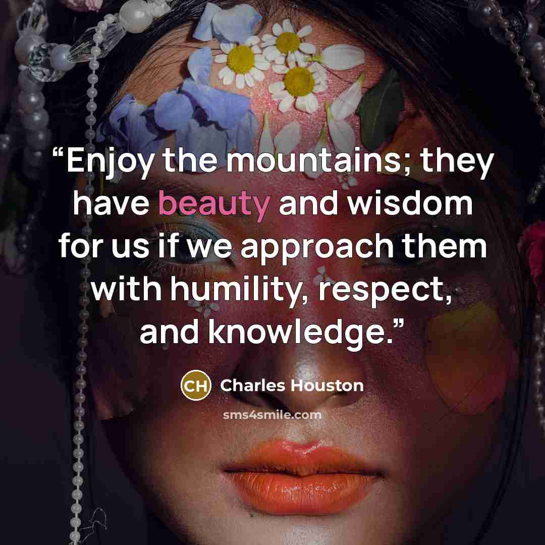 “Enjoy the mountains; they have beauty and wisdom for us if we approach them with humility, respect, and knowledge.” quote by Charles Houston