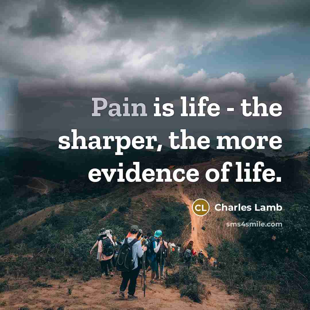 “Pain is life - the sharper, the more evidence of…” quote by Charles Lamb