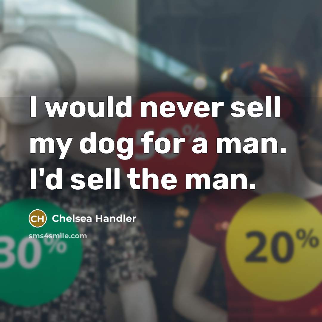“I would never sell my dog for a man. I'd…” quote by Chelsea Handler