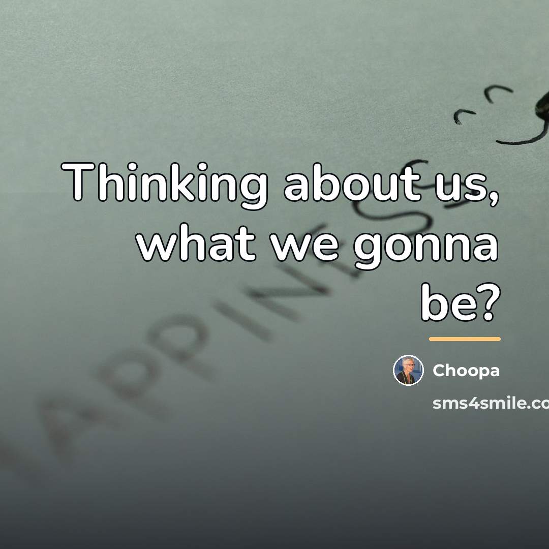 “Thinking about us, what we gonna be?…” quote by Choopa