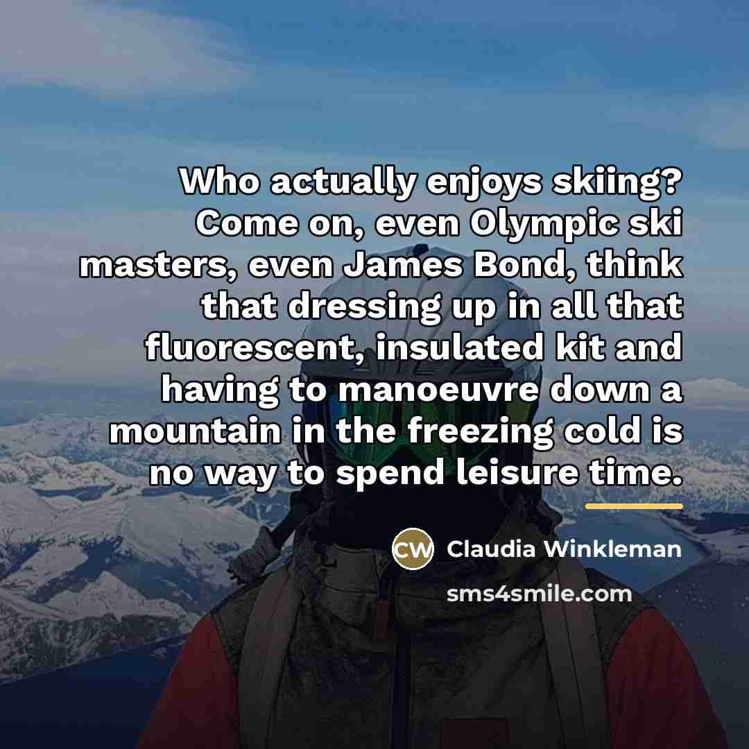 “Who actually enjoys skiing? Come on, even Olympic ski masters,…” quote by Claudia Winkleman