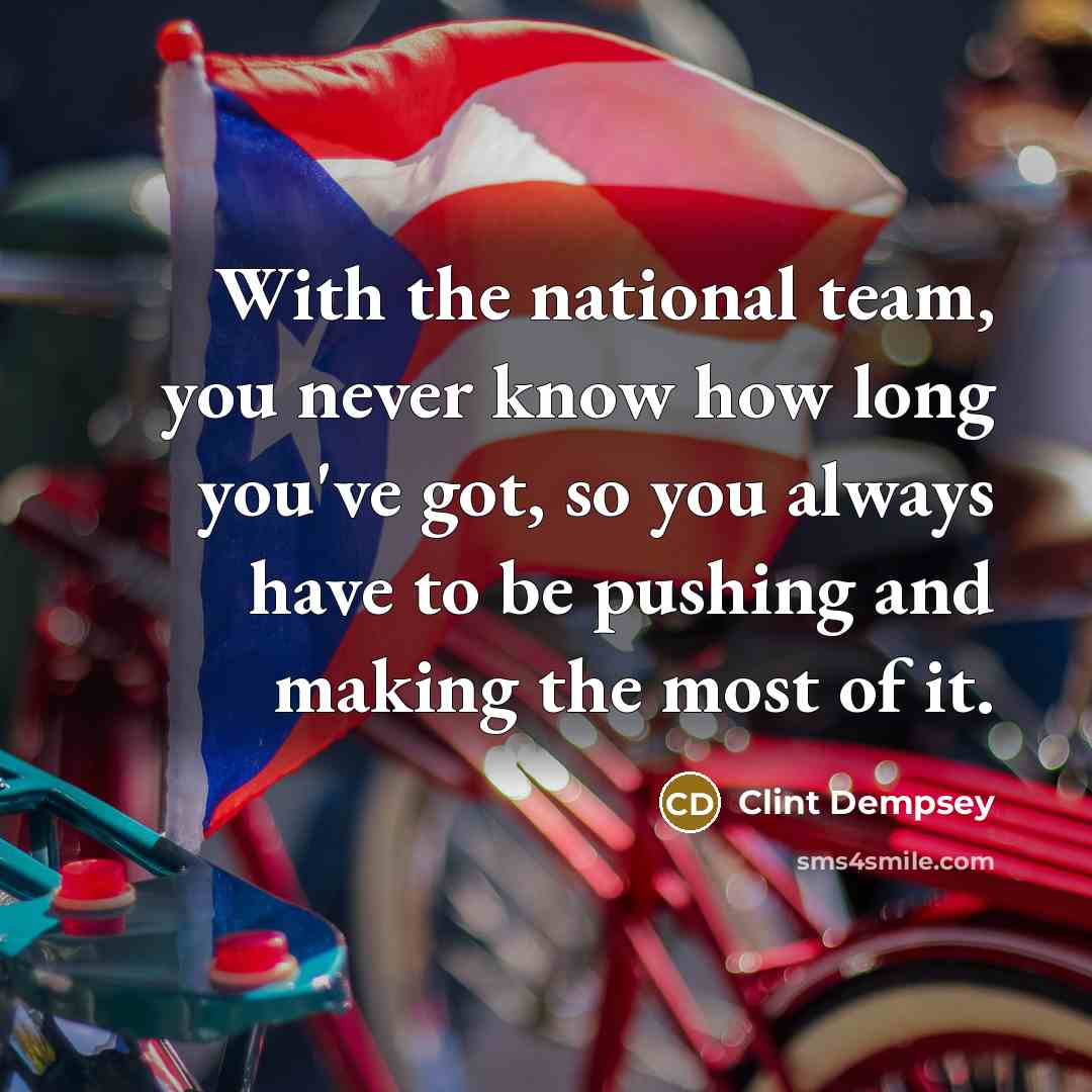 “With the national team, you never know how long you've…” quote by Clint Dempsey