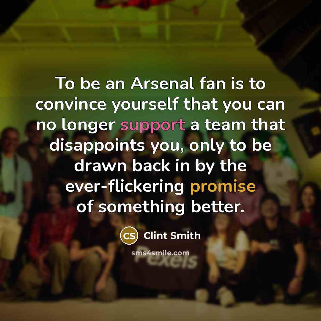 “To be an Arsenal fan is to convince yourself that…” quote by Clint Smith